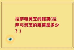 拉萨和灵芝的距离(拉萨与灵芝的距离是多少？)