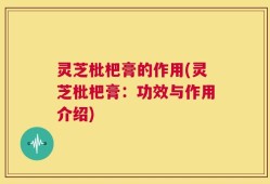灵芝枇杷膏的作用(灵芝枇杷膏：功效与作用介绍)