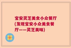 宝安灵芝美食小众餐厅(发现宝安小众美食餐厅——灵芝美味)