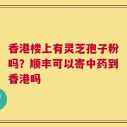 香港楼上有灵芝孢子粉吗？顺丰可以寄中药到香港吗