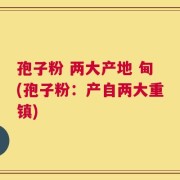 孢子粉 两大产地 甸(孢子粉：产自两大重镇)