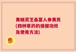 黄精灵芝桑葚人参黄芪(四种草药的保健功效及使用方法)