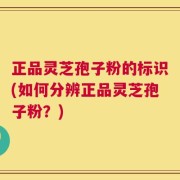 正品灵芝孢子粉的标识(如何分辨正品灵芝孢子粉？)