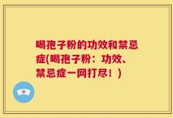 喝孢子粉的功效和禁忌症(喝孢子粉：功效、禁忌症一网打尽！)