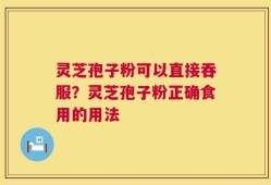 灵芝孢子粉可以直接吞服？灵芝孢子粉正确食用的用法