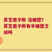 灵芝孢子粉 没破壁？灵芝孢子粉有半破壁之说吗