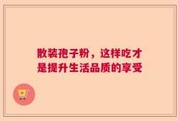 散装孢子粉，这样吃才是提升生活品质的享受