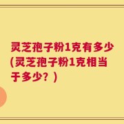 灵芝孢子粉1克有多少(灵芝孢子粉1克相当于多少？)