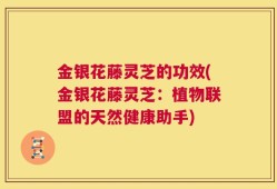金银花藤灵芝的功效(金银花藤灵芝：植物联盟的天然健康助手)