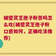 破壁灵芝孢子粉苦吗怎么吃(破壁灵芝孢子粉口感如何，正确吃法推荐)