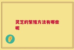 灵芝的繁殖方法有哪些呢
