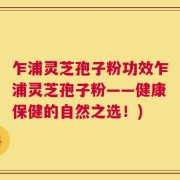乍浦灵芝孢子粉功效乍浦灵芝孢子粉——健康保健的自然之选！)
