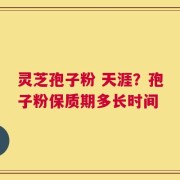 灵芝孢子粉 天涯？孢子粉保质期多长时间