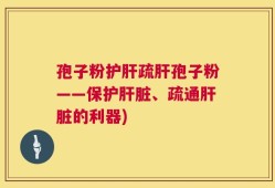 孢子粉护肝疏肝孢子粉——保护肝脏、疏通肝脏的利器)