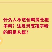 什么人不适合喝灵芝孢子粉？注意灵芝孢子粉的服用人群？