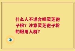 什么人不适合喝灵芝孢子粉？注意灵芝孢子粉的服用人群？