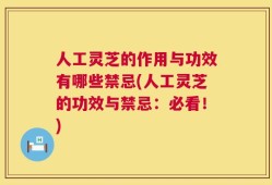 人工灵芝的作用与功效有哪些禁忌(人工灵芝的功效与禁忌：必看！)