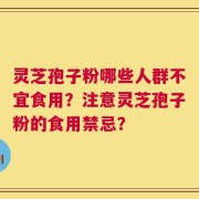 灵芝孢子粉哪些人群不宜食用？注意灵芝孢子粉的食用禁忌？
