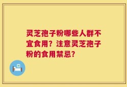 灵芝孢子粉哪些人群不宜食用？注意灵芝孢子粉的食用禁忌？