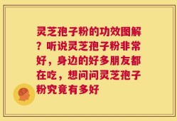 灵芝孢子粉的功效图解？听说灵芝孢子粉非常好，身边的好多朋友都在吃，想问问灵芝孢子粉究竟有多好