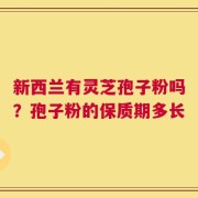 新西兰有灵芝孢子粉吗？孢子粉的保质期多长