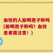 血栓的人能喝孢子粉吗(能喝孢子粉吗？血栓患者需注意！)