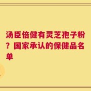汤臣倍健有灵芝孢子粉？国家承认的保健品名单