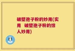 破壁孢子粉的妙用(实用  破壁孢子粉的惊人妙用)