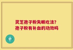 灵芝孢子粉失眠吃法？孢子粉有补血的功效吗