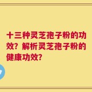十三种灵芝孢子粉的功效？解析灵芝孢子粉的健康功效？