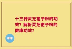 十三种灵芝孢子粉的功效？解析灵芝孢子粉的健康功效？