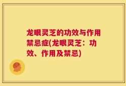 龙眼灵芝的功效与作用禁忌症(龙眼灵芝：功效、作用及禁忌)