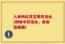人参枸杞灵芝黄芪泡水(四味中药泡水，身体倍健康)