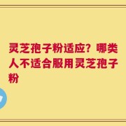 灵芝孢子粉适应？哪类人不适合服用灵芝孢子粉