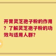 开胃灵芝孢子粉的作用？了解灵芝孢子粉的功效与适用人群？