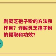剥灵芝孢子粉的方法和作用？详解灵芝孢子粉的提取和功效？
