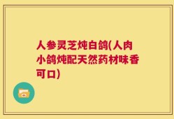 人参灵芝炖白鸽(人肉小鸽炖配天然药材味香可口)
