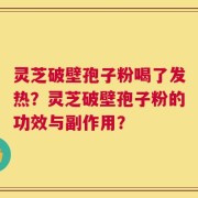 灵芝破壁孢子粉喝了发热？灵芝破壁孢子粉的功效与副作用？