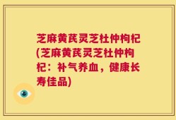 芝麻黄芪灵芝杜仲枸杞(芝麻黄芪灵芝杜仲枸杞：补气养血，健康长寿佳品)