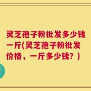 灵芝孢子粉批发多少钱一斤(灵芝孢子粉批发价格，一斤多少钱？)