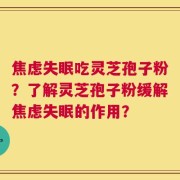 焦虑失眠吃灵芝孢子粉？了解灵芝孢子粉缓解焦虑失眠的作用？