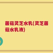 菌菇灵芝水乳(灵芝菌菇水乳液)