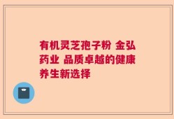 有机灵芝孢子粉 金弘药业 品质卓越的健康养生新选择