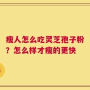瘦人怎么吃灵芝孢子粉？怎么样才瘦的更快