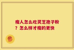 瘦人怎么吃灵芝孢子粉？怎么样才瘦的更快