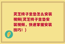 灵芝椅子坐垫怎么安装视频(灵芝椅子坐垫安装视频，快速掌握安装技巧！)