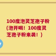 100度泡灵芝孢子粉(泡开喝！100度灵芝孢子粉来袭！)