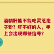 酒精肝能不能吃灵芝孢子粉？肝不好的人，手上会出现哪些信号？