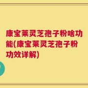 康宝莱灵芝孢子粉啥功能(康宝莱灵芝孢子粉功效详解)