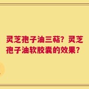 灵芝孢子油三萜？灵芝孢子油软胶囊的效果？